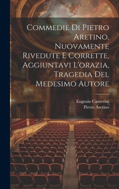 Cover Commedie Di Pietro Aretino, Nuovamente Rivedute E Corrette, Aggiuntavi L'orazia, Tragedia Del Medesimo Autore