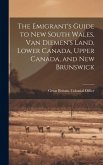 The Emigrant's Guide to New South Wales, Van Diemen's Land, Lower Canada, Upper Canada, and New Brunswick