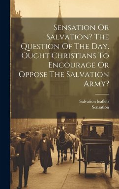 Cover Sensation Or Salvation? The Question Of The Day. Ought Christians To Encourage Or Oppose The Salvation Army?
