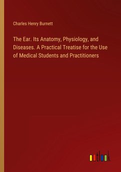 The Ear. Its Anatomy, Physiology, and Diseases. A Practical Treatise for the Use of Medical Students and Practitioners - Burnett, Charles Henry