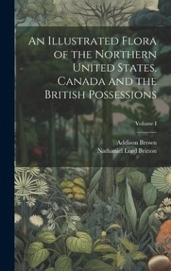 An Illustrated Flora of the Northern United States, Canada and the British Possessions; Volume I - Brown, Addison; Britton, Nathaniel Lord