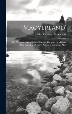 'magyerland': The Narrative of Our Travels Through Hungary, by a Fellow of the Carpathian Society, Author of 'the Indian Alps' - Mazuchelli, Nina Elizabeth