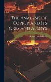 The Analysis of Copper and its Ores and Alloys