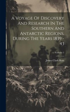 A Voyage Of Discovery And Research In The Southern And Antarctic Regions, During The Years 1839 - 43; Volume 1 - Ross, James Clark