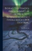 Bidrag Till Femtio-åriga Minnet Af Döbeln Och Björneborgarne I Finska Kriget 1808 Och 1809...