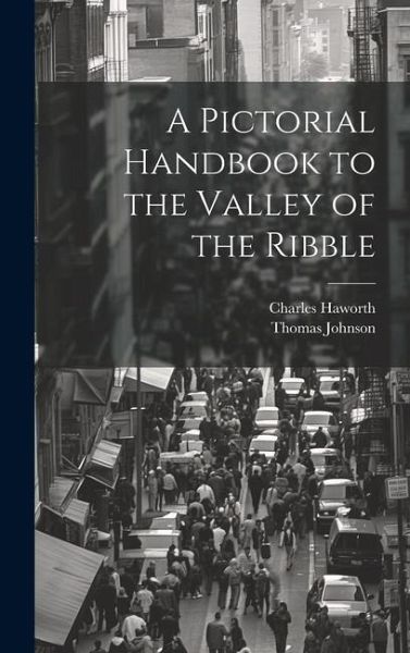A Pictorial Handbook to the Valley of the Ribble A Pictorial Handbook to the Valley of the Ribble