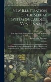 New Illustration of the Sexual System of Carolus Von Linnaeus: Comprehending an Elucidation of the Several Parts of the Fructification; a Prize Disser New Illustration of the Sexual System of Carolus Von Linnaeus: Comprehending an Elucidation of the Several Parts of the Fructification; a Prize Disser
