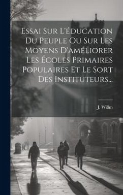 Essai Sur L'éducation Du Peuple Ou Sur Les Moyens D'améliorer Les Écoles Primaires Populaires Et Le Sort Des Instituteurs... - Willm, J.