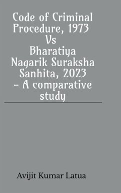 Code of Criminal Procedure, 1973 Vs Bharatiya Nagarik Suraksha Sanhita, 2023- A comparative study - Avijit Kumar Latua