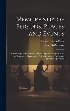 Memoranda of Persons, Places and Events: Embracing Authentic Facts, Visions, Impressions, Discoveries, in Magnetism, Clairvoyance, Spiritualism. Also - Davis, Andrew Jackson; Zschokke, Heinrich