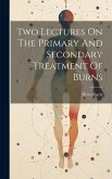 Two Lectures On The Primary And Secondary Treatment Of Burns Two Lectures On The Primary And Secondary Treatment Of Burns