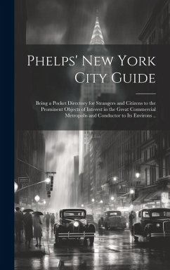 Phelps' New York City Guide; Being a Pocket Directory for Strangers and Citizens to the Prominent Objects of Interest in the Great Commercial Metropol - Anonymous