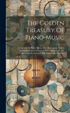 The Golden Treasury Of Piano-music: Collection Of Pieces Written For Th Virginal, Spinet, Harpsichord And Clavichord By Composers Of The Sixteenth, Se