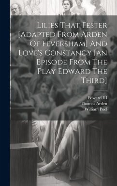 Lilies That Fester [adapted From Arden Of Feversham] And Love's Constancy [an Episode From The Play Edward The Third] - Poel, William; Arden, Thomas