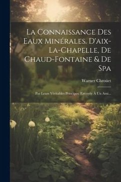 La Connaissance Des Eaux Minérales. D'aix-la-chapelle, De Chaud-fontaine & De Spa: Par Leurs Véritables Principes. Envoyée À Un Ami... - Chroüet, Warner