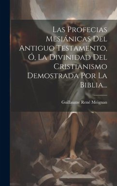 Las Profecias Mesiánicas Del Antiguo Testamento, Ó, La Divinidad Del Cristianismo Demostrada Por La Biblia... - Meignan, Guillaume René