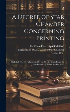 A Decree of Star Chamber Concerning Printing: Made July 11, 1637; Reprinted by the Grolier Club, From the First Edition by Robert Barker, 1637 - Cu-Banc, De Vinne Press Bkp