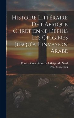 Histoire littéraire de l'Afrique chrétienne depuis les origines jusqu'à l'invasion arabe - Monceaux, Paul