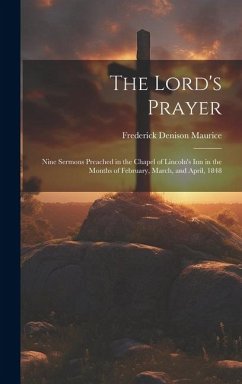 The Lord's Prayer: Nine Sermons Preached in the Chapel of Lincoln's Inn in the Months of February, March, and April, 1848 - Maurice, Frederick Denison