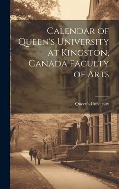 Calendar of Queen's University at Kingston, Canada Faculty of Arts - University (Kingston, Ont ). Queen's