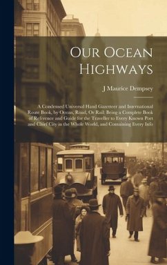 Our Ocean Highways: A Condensed Universal Hand Gazetteer and International Route Book, by Ocean, Road, Or Rail: Being a Complete Book of R - Dempsey, J. Maurice