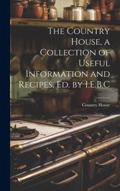 The Country House, a Collection of Useful Information and Recipes, Ed. by I.E.B.C - House, Country