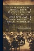 Introductory Address Delivered Before The Class Of The Eclectic Medical Institute, Cincinnati, O. At The Commemcement Of The Session, November, 1847