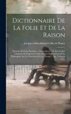 Dictionnaire De La Folie Et De La Raison: Parsemé De Petits Romans ... D'anecdotes ... De Recherches Curieuses Et D'aperçus Variés Sur Les Superstitio