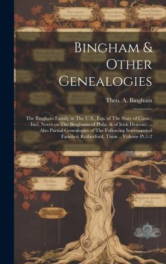 Bingham & Other Genealogies: The Bingham Family in The U.S., esp. of The State of Conn.; Incl. Notes on The Binghams of Phila. & of Irish Descent: