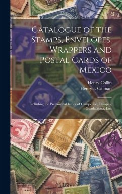 Catalogue of the Stamps, Envelopes, Wrappers and Postal Cards of Mexico: Including the Provisional Issues of Campeche, Chiapas, Guadalajara, Etc. - Collin, Henry; Calman, Henry L.