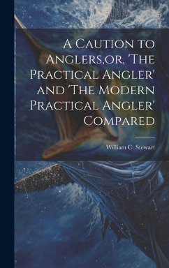 A Caution to Anglers, or, 'The Practical Angler' and 'The Modern Practical Angler' Compared - Stewart, William C.