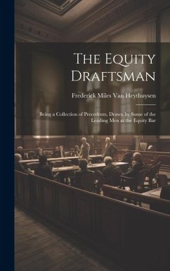 The Equity Draftsman: Being a Collection of Precedents, Drawn by Some of the Leading Men at the Equity Bar - Heythuysen, Frederick Miles van