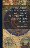 An Introduction to the Philosophy of Herbert Spencer With a Biographical Sketch An Introduction to the Philosophy of Herbert Spencer With a Biographical Sketch