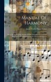 Manual Of Harmony: Being An Elementary Treatise Of The Principles Of Thorough Bass, With An Explanation Of The System Of Notation