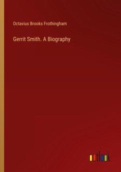 Gerrit Smith. A Biography - Frothingham, Octavius Brooks