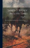 James G. Birney and his Times: The Genesis of The Republican Party, With Some Account of Abolition