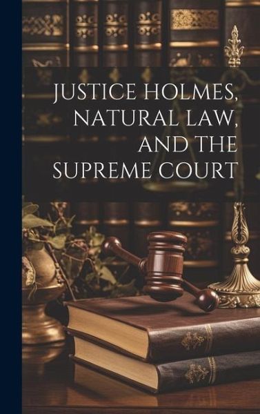 Justice Holmes, Natural Law, and the Supreme Court Justice Holmes, Natural Law, and the Supreme Court