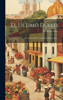 El Ultimo Duelo: Novela Social De Costumbres Mexicanas... - Frías, Heriberto