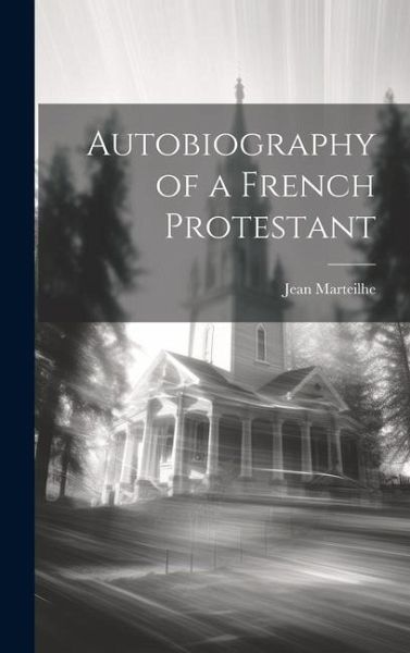 Autobiography of a French Protestant Autobiography of a French Protestant