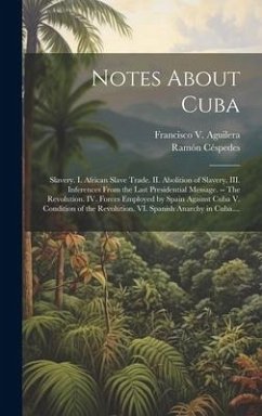 Notes About Cuba: Slavery. I. African Slave Trade. II. Abolition of Slavery. III. Inferences From the Last Presidential Message. -- The - Céspedes, Ramón