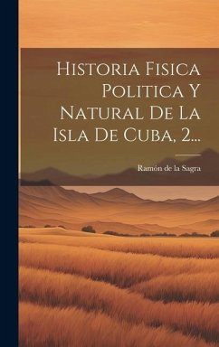 Historia Fisica Politica Y Natural De La Isla De Cuba, 2...