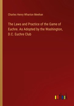 The Laws and Practice of the Game of Euchre. As Adopted by the Washington, D.C. Euchre Club - Meehan, Charles Henry Wharton