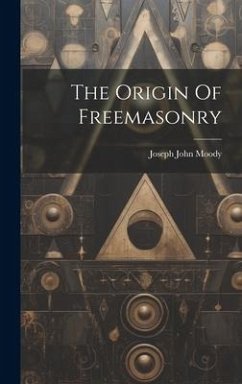 The Origin Of Freemasonry - Moody, Joseph John