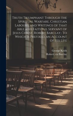 Cover Truth Triumphant Through the Spiritual Warfare, Christian Labours, and Writings of That Able and Faithful Servant of Jesus Christ, Robert Barclay,: To