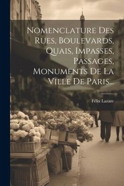 Nomenclature Des Rues, Boulevards, Quais, Impasses, Passages, Monuments De La Ville De Paris... - Lazare, Félix