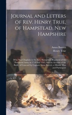Journal and Letters of Rev. Henry True, of Hampstead, New Hampshire: Who was Chaplain in the New Hampshire Regiment of the Provincial Army in 1759 and - True, Henry; Barrett, Amos