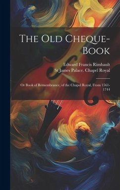 The Old Cheque-Book: Or Book of Remembrance, of the Chapel Royal, From 1561-1744 - Rimbault, Edward Francis; Royal, St James Palace Chapel