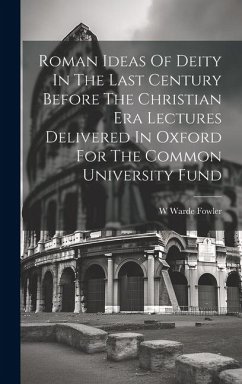 Roman Ideas Of Deity In The Last Century Before The Christian Era Lectures Delivered In Oxford For The Common University Fund - Fowler, W. Warde