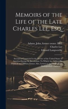 Memoirs of the Life of the Late Charles Lee, Esq. ...: Second in Command in the Service of the United States of America During the Revolution. To Whic - Lee, Charles; Langworthy, Edward; Adams, John