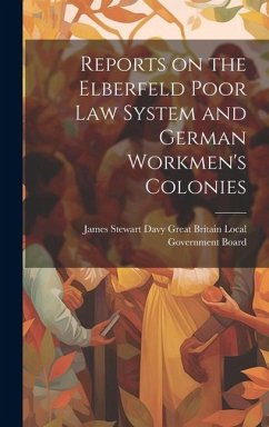 Reports on the Elberfeld Poor Law System and German Workmen's Colonies - Britain Local Government Board, James